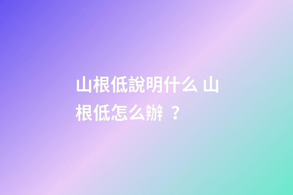 山根低說明什么 山根低怎么辦？